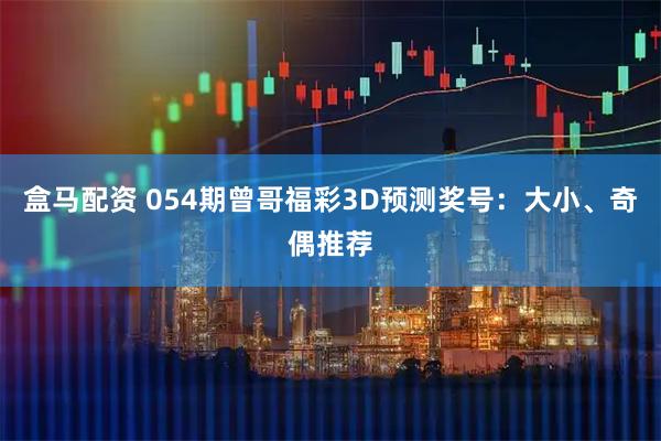 盒马配资 054期曾哥福彩3D预测奖号：大小、奇偶推荐