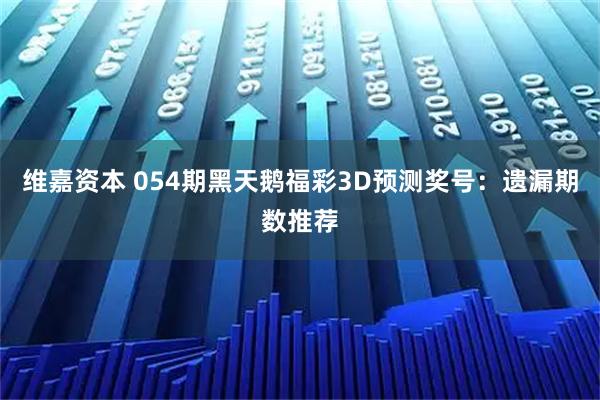 维嘉资本 054期黑天鹅福彩3D预测奖号:遗漏期数推荐