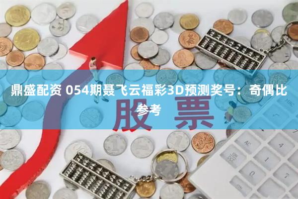 鼎盛配资 054期聂飞云福彩3D预测奖号：奇偶比参考