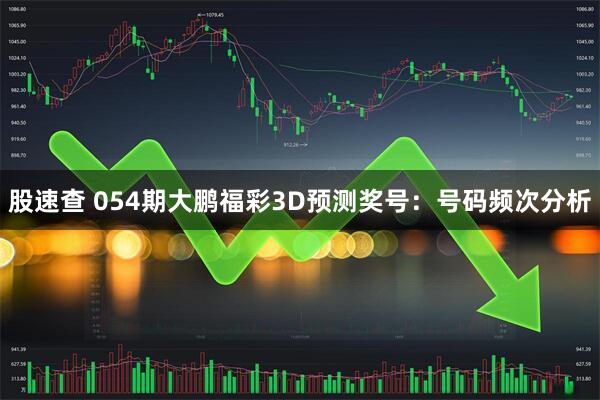 股速查 054期大鹏福彩3D预测奖号：号码频次分析
