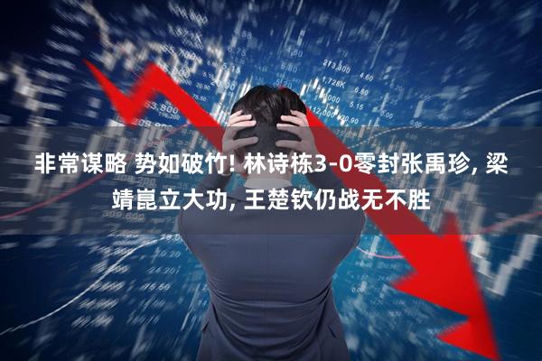 非常谋略 势如破竹! 林诗栋3-0零封张禹珍, 梁靖崑立大功, 王楚钦仍战无不胜