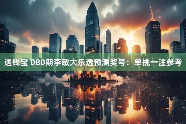 送钱宝 080期李敬大乐透预测奖号:单挑一注参考