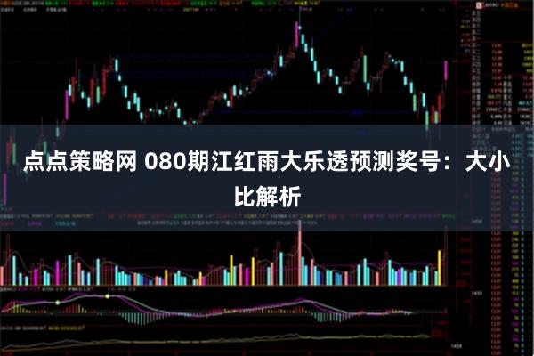 点点策略网 080期江红雨大乐透预测奖号:大小比解析
