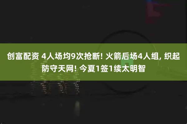 创富配资 4人场均9次抢断! 火箭后场4人组, 织起防守天网! 今夏1签1续太明智