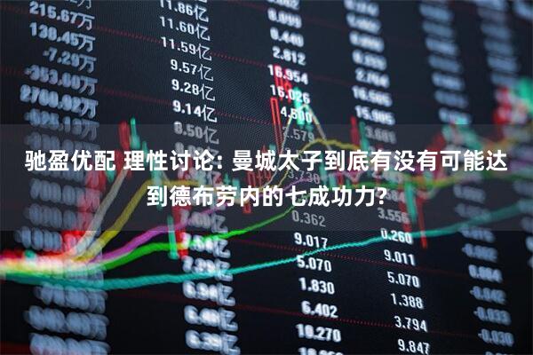 驰盈优配 理性讨论: 曼城太子到底有没有可能达到德布劳内的七成功力?