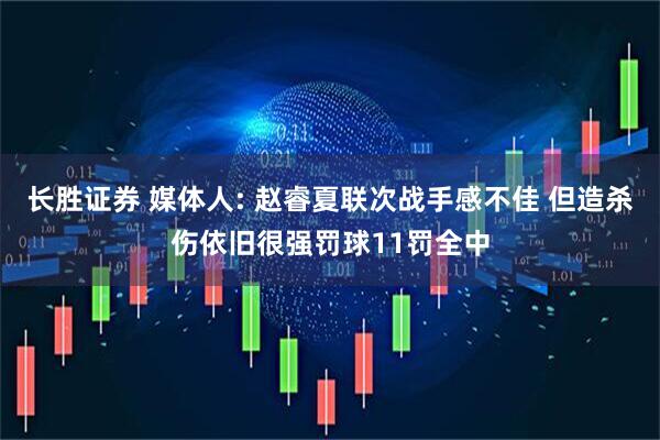 长胜证券 媒体人: 赵睿夏联次战手感不佳 但造杀伤依旧很强罚球11罚全中